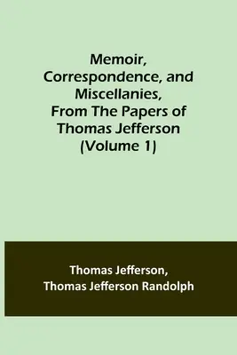 Mémoires, Correspondance et Miscellanées, tirés des papiers de Thomas Jefferson (Volume 1) - Memoir, Correspondence, and Miscellanies, From the Papers of Thomas Jefferson (Volume 1)