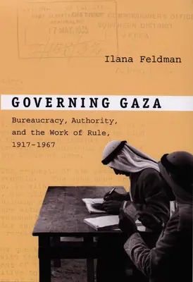 Gouverner Gaza : La bureaucratie, l'autorité et le travail de la règle, 1917-1967 - Governing Gaza: Bureaucracy, Authority, and the Work of Rule, 1917-1967