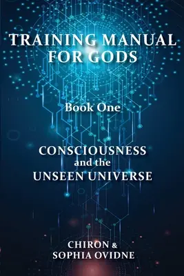 Manuel de formation pour les dieux, Livre 1 : La conscience et l'univers invisible - Training Manual for Gods, Book One: Consciousness and the Unseen Universe