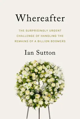 La grande sortie : Le défi étonnamment urgent de gérer les restes d'un milliard de baby-boomers - The Big Exit: The Surprisingly Urgent Challenge of Handling the Remains of a Billion Boomers