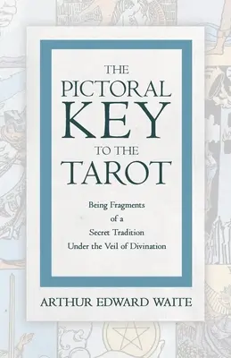 La clé picturale du Tarot - Fragments d'une tradition secrète sous le voile de la divination - The Pictorial Key to the Tarot - Being Fragments of a Secret Tradition Under the Veil of Divination