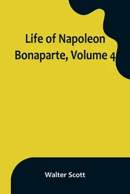 Vie de Napoléon Bonaparte, Volume 4 - Life of Napoleon Bonaparte, Volume 4