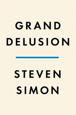 La grande illusion : L'ascension et la chute de l'ambition américaine au Moyen-Orient - Grand Delusion: The Rise and Fall of American Ambition in the Middle East