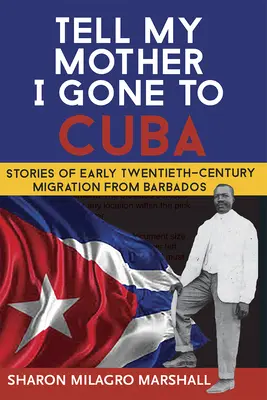 Dis à ma mère que je suis partie à Cuba : Histoires de migration de la Barbade au début du vingtième siècle - Tell My Mother I Gone to Cuba: Stories of Early Twentieth-Century Migration from Barbados