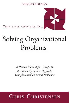 Résoudre les problèmes organisationnels : Une méthode éprouvée pour les groupes afin de résoudre de manière permanente les problèmes difficiles, complexes et persistants - Solving Organizational Problems: A Proven Method for Groups to Permanently Resolve Difficult, Complex, and Persistent Problems