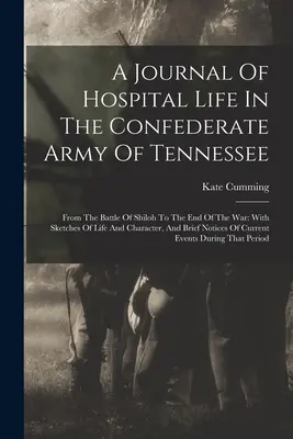 Journal de la vie à l'hôpital dans l'armée confédérée du Tennessee : De la bataille de Shiloh à la fin de la guerre : avec des croquis de la vie et du caractère, - A Journal Of Hospital Life In The Confederate Army Of Tennessee: From The Battle Of Shiloh To The End Of The War: With Sketches Of Life And Character,