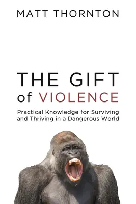 Le don de la violence : Connaissances pratiques pour survivre et prospérer dans un monde dangereux - The Gift of Violence: Practical Knowledge for Surviving and Thriving in a Dangerous World