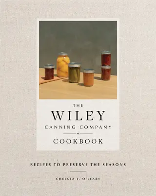 Le livre de cuisine de la Wiley Canning Company : Recettes pour préserver les saisons - The Wiley Canning Company Cookbook: Recipes to Preserve the Seasons