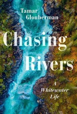 Chasing Rivers : Une vie en eaux vives - Chasing Rivers: A Whitewater Life