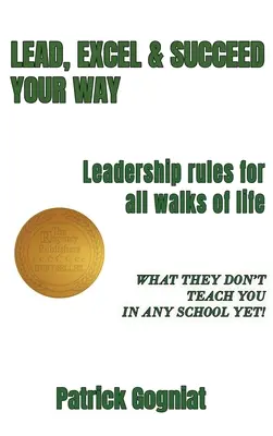 Diriger, exceller et réussir à sa façon : Des règles de leadership pour tous les domaines de la vie - Lead, Excel & Succeed Your Way: Leadership rules for all walks of life