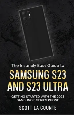 Le guide incroyablement simple du Samsung S23 et S23 Ultra : comment démarrer avec le téléphone 2023 de la série S de Samsung - The Insanely Easy Guide to Samsung S23 and S23 Ultra: Getting Started With the 2023 Samsung S Series Phone