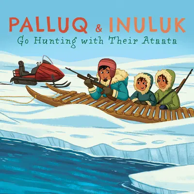 Palluq et Inuluk partent à la chasse avec leur Ataata : Édition anglaise - Palluq and Inuluk Go Hunting with Their Ataata: English Edition