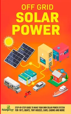 L'énergie solaire hors réseau : Guide étape par étape pour fabriquer votre propre système d'énergie solaire pour les véhicules récréatifs, les bateaux, les petites maisons, les voitures, les cabanes et plus encore en peu de temps. - Off Grid Solar Power: Step-By-Step Guide to Make Your Own Solar Power System For RV's, Boats, Tiny Houses, Cars, Cabins and More in as Littl