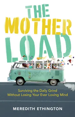 La charge de la mère : survivre au quotidien sans perdre la tête - The Mother Load: Surviving the Daily Grind Without Losing Your Ever Loving Mind