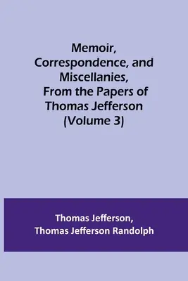 Mémoires, correspondance et miscellanées, extraits des papiers de Thomas Jefferson (Volume 3) - Memoir, Correspondence, and Miscellanies, From the Papers of Thomas Jefferson (Volume 3)