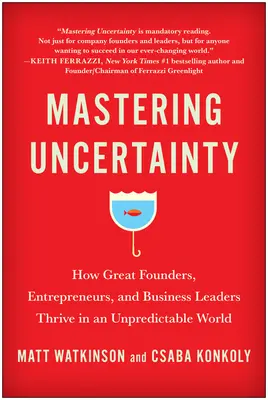 Maîtriser l'incertitude : comment les grands fondateurs, entrepreneurs et chefs d'entreprise prospèrent dans un monde imprévisible - Mastering Uncertainty: How Great Founders, Entrepreneurs, and Business Leaders Thrive in an Unpredictable World