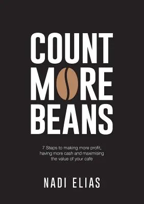 Comptez plus de haricots : 7 étapes pour faire plus de profits, avoir plus de liquidités et maximiser la valeur de votre café - Count More Beans: 7 Steps to making more profit, having more cash and maximising the value of your cafe