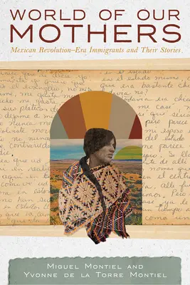 Le monde de nos mères : Les immigrants de l'époque de la révolution mexicaine et leurs histoires - World of Our Mothers: Mexican Revolution-Era Immigrants and Their Stories