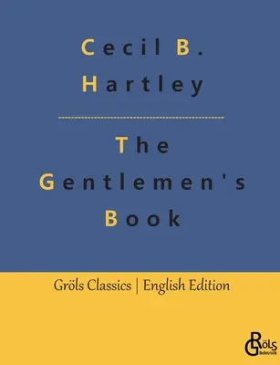 The Gentlemen's Book : The Gentlemen's Book of Etiquette and Manual of Politeness : A Complete Guide - The Gentlemen's Book: The Gentlemen's Book of Etiquette and Manual of Politeness: A Complete Guide