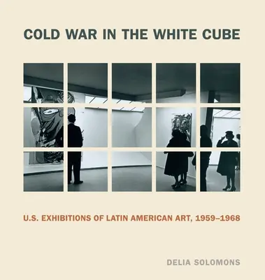 La guerre froide dans le White Cube : Les expositions américaines d'art latino-américain, 1959-1968 - Cold War in the White Cube: U.S. Exhibitions of Latin American Art, 1959-1968