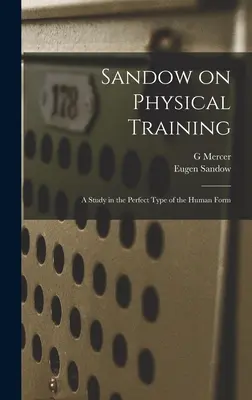 Sandow sur l'entraînement physique : Une étude sur le type parfait de la forme humaine - Sandow on Physical Training: A Study in the Perfect Type of the Human Form