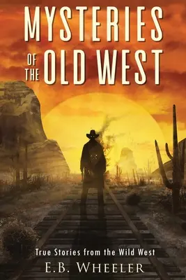 Mystères du vieil Ouest : Histoires vraies du Far West : Histoires vraies : Mystères de l'histoire pour garçons et filles - Mysteries of the Old West: True Stories from the Wild West: True Stories: Mysteries in History for Boys and Girls