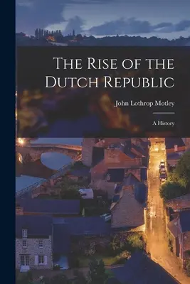 L'avènement de la République hollandaise : une histoire - The Rise of the Dutch Republic; A History