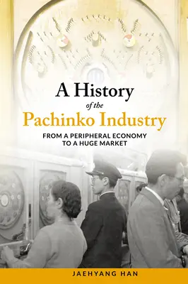 Histoire de l'industrie du Pachinko : D'une économie périphérique à un marché gigantesque - A History of the Pachinko Industry: From a Peripheral Economy to a Huge Market