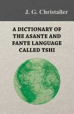 Dictionnaire de la langue asante et fante appelée tshi (chwee, twi), avec une introduction grammaticale et des appendices sur la géographie de la Côte d'Or - A Dictionary of the Asante and Fante Language Called Tshi (Chwee, Twi), With a Grammatical Introduction and Appendices on the Geography of the Gold Co