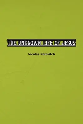 La vie inconnue de Jésus-Christ : Le texte original de la découverte de Nicolas Notovitch en 1887 - The Unknown Life of Jesus Christ: The Original Text of Nicolas Notovitch's 1887 Discovery