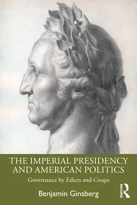La présidence impériale et la politique américaine : La gouvernance par édits et coups d'État - The Imperial Presidency and American Politics: Governance by Edicts and Coups