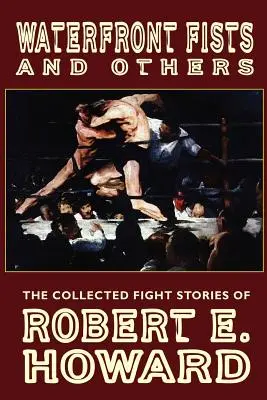 Poings au bord de l'eau et autres : Le recueil des histoires de combat de Robert E. Howard - Waterfront Fists and Others: The Collected Fight Stories of Robert E. Howard