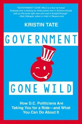Government Gone Wild : Comment les politiciens de D.C. vous mènent en bateau -- et ce que vous pouvez faire à ce sujet - Government Gone Wild: How D.C. Politicians Are Taking You for a Ride -- And What You Can Do about It