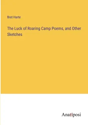 La chance du camp rugissant Poèmes et autres croquis - The Luck of Roaring Camp Poems, and Other Sketches