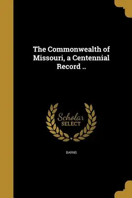 Le Commonwealth du Missouri, une histoire centenaire ... (Barns C. R. (Chancy Rufus) Ed) - The Commonwealth of Missouri, a Centennial Record .. (Barns C. R. (Chancy Rufus) Ed)