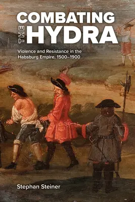Combattre l'hydre : violence et résistance dans l'empire des Habsbourg, 1500-1900 - Combating the Hydra: Violence and Resistance in the Habsburg Empire, 1500-1900