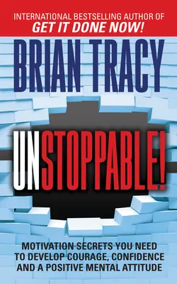 Unstoppable : Les secrets de la motivation dont vous avez besoin pour développer le courage, la confiance et une attitude mentale positive - Unstoppable: Motivation Secrets You Need to Develop Courage, Confidence and a Positive Mental Attitude