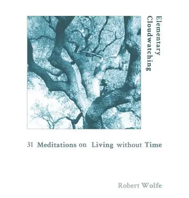 L'observation élémentaire des nuages : 31 méditations sur la vie sans temps - Elementary Cloudwatching: 31 Meditations on Living Without Time