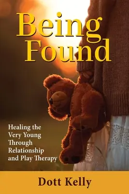 Être trouvé : Guérir les très jeunes par la thérapie relationnelle et ludique - Being Found: Healing the Very Young Through Relationship and Play Therapy