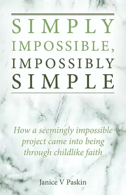 Simplement impossible, impossiblement simple : Comment un projet apparemment impossible a vu le jour grâce à une foi enfantine - Simply Impossible, Impossibly Simple: How a Seemingly Impossible Project Came Into Being Through Childlike Faith