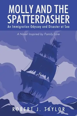 Molly et l'éclabousseur : Une odyssée de l'immigration et un désastre en mer Un roman inspiré d'une histoire de famille - Molly and the Spatterdasher: An Immigration Odyssey and Disaster at Sea A Novel Inspired by Family Lore