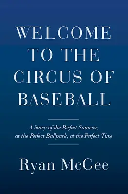 Bienvenue au cirque du baseball : L'histoire d'un été parfait dans un stade parfait au moment parfait - Welcome to the Circus of Baseball: A Story of the Perfect Summer at the Perfect Ballpark at the Perfect Time