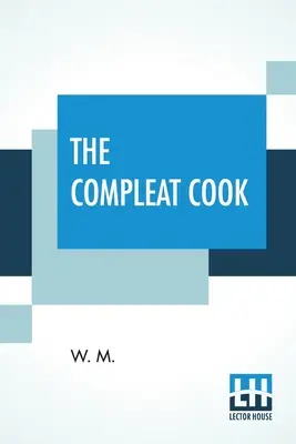 The Compleat Cook : Expertly Prescribing The Most Ready Wayes, Whether, Italian, Spanish, or French For Dressing Of Flesh, And Fish, Order - The Compleat Cook: Expertly Prescribing The Most Ready Wayes, Whether, Italian, Spanish, Or French For Dressing Of Flesh, And Fish, Order