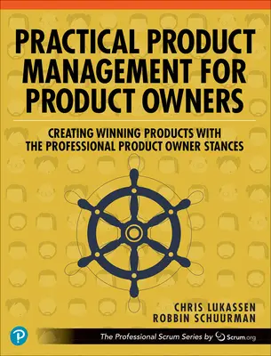 Gestion pratique des produits pour les propriétaires de produits : Créer des produits gagnants avec les positions du Product Owner professionnel - Practical Product Management for Product Owners: Creating Winning Products with the Professional Product Owner Stances