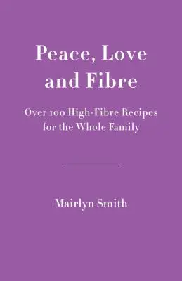 Paix, amour et fibres : Plus de 100 recettes riches en fibres pour toute la famille - Peace, Love and Fibre: Over 100 Fibre-Rich Recipes for the Whole Family