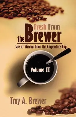 La fraîcheur du brasseur : Gorgées de sagesse de la coupe du charpentier Volume II - Fresh From The Brewer: Sips Of Wisdom From The Carpenter's Cup Volume II