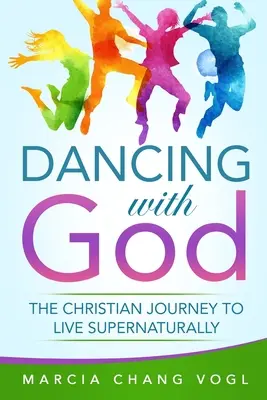 Danser avec Dieu : Le voyage chrétien pour vivre de manière surnaturelle - Dancing With God: The Christian Journey to Live Supernaturally
