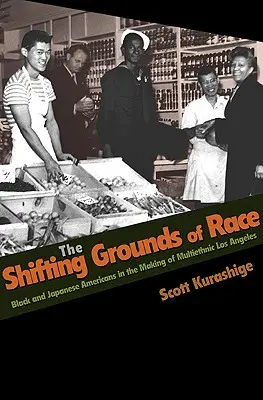 The Shifting Grounds of Race : Black and Japanese Americans in the Making of Multiethnic Los Angeles (Les terrains mouvants de la race : les Américains noirs et japonais dans la création d'une Los Angeles multiethnique) - The Shifting Grounds of Race: Black and Japanese Americans in the Making of Multiethnic Los Angeles