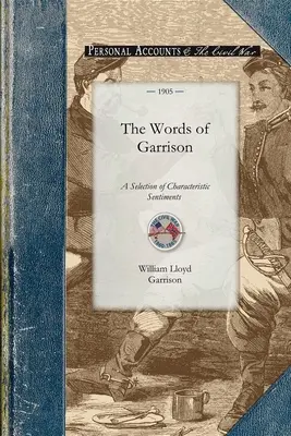 Les mots de Garrison : Une sélection centenaire (1805-1905) de sentiments caractéristiques tirés des écrits de William Lloyd Garrison, avec une biographie. - The Words of Garrison: A Centennial Selection (1805-1905) of Characteristic Sentiments from the Writings of William Lloyd Garrison, with a Bi