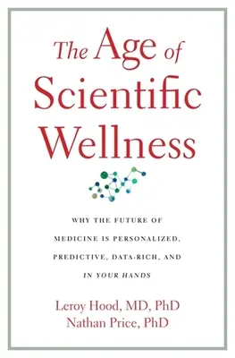 L'ère du bien-être scientifique : Pourquoi l'avenir de la médecine est personnalisé, prédictif, riche en données et entre vos mains - The Age of Scientific Wellness: Why the Future of Medicine Is Personalized, Predictive, Data-Rich, and in Your Hands